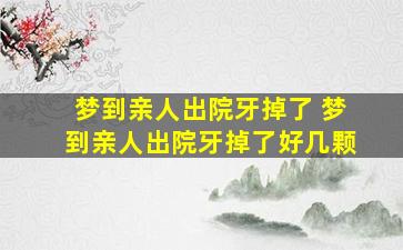 梦到亲人出院牙掉了 梦到亲人出院牙掉了好几颗